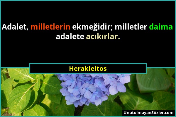 Herakleitos - Adalet, milletlerin ekmeğidir; milletler daima adalete acıkırlar....