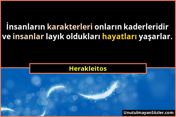 Herakleitos - İnsanların karakterleri onların kaderleridir ve insanlar layık oldukları hayatları yaşarlar....