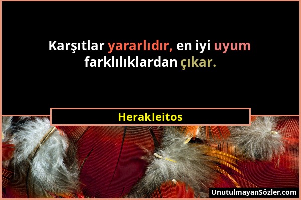 Herakleitos - Karşıtlar yararlıdır, en iyi uyum farklılıklardan çıkar....