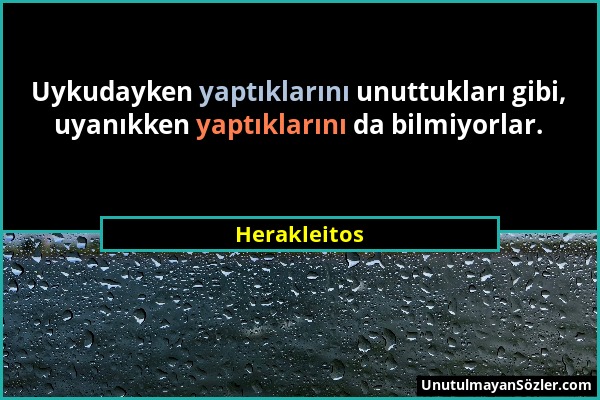 Herakleitos - Uykudayken yaptıklarını unuttukları gibi, uyanıkken yaptıklarını da bilmiyorlar....