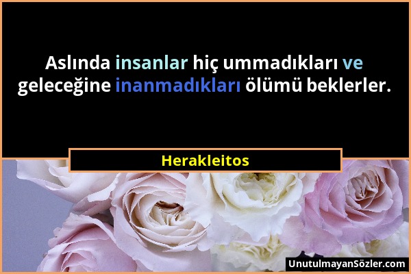 Herakleitos - Aslında insanlar hiç ummadıkları ve geleceğine inanmadıkları ölümü beklerler....