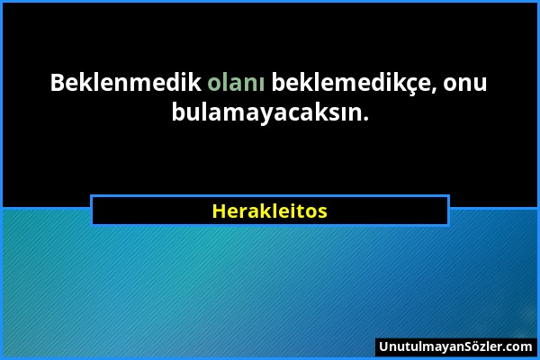 Herakleitos - Beklenmedik olanı beklemedikçe, onu bulamayacaksın....