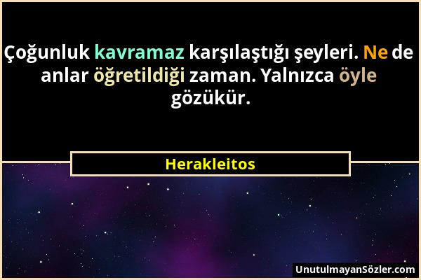 Herakleitos - Çoğunluk kavramaz karşılaştığı şeyleri. Ne de anlar öğretildiği zaman. Yalnızca öyle gözükür....