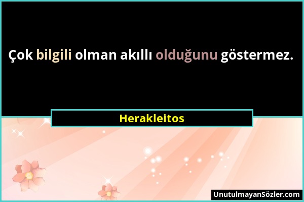 Herakleitos - Çok bilgili olman akıllı olduğunu göstermez....