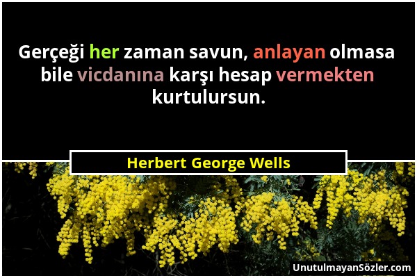 Herbert George Wells - Gerçeği her zaman savun, anlayan olmasa bile vicdanına karşı hesap vermekten kurtulursun....