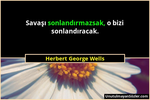 Herbert George Wells - Savaşı sonlandırmazsak, o bizi sonlandıracak....