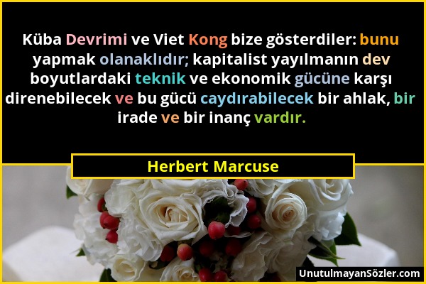 Herbert Marcuse - Küba Devrimi ve Viet Kong bize gösterdiler: bunu yapmak olanaklıdır; kapitalist yayılmanın dev boyutlardaki teknik ve ekonomik gücün...