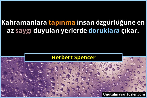 Herbert Spencer - Kahramanlara tapınma insan özgürlüğüne en az saygı duyulan yerlerde doruklara çıkar....