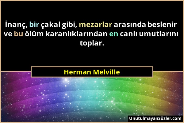 Herman Melville - İnanç, bir çakal gibi, mezarlar arasında beslenir ve bu ölüm karanlıklarından en canlı umutlarını toplar....