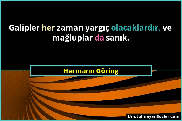 Hermann Göring - Galipler her zaman yargıç olacaklardır, ve mağluplar da sanık....