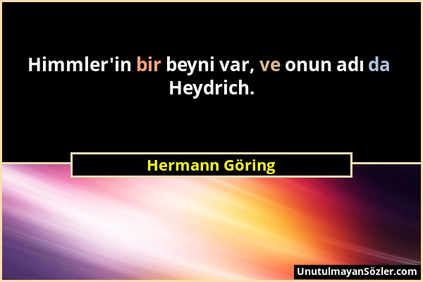 Hermann Göring - Himmler'in bir beyni var, ve onun adı da Heydrich....