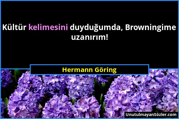 Hermann Göring - Kültür kelimesini duyduğumda, Browningime uzanırım!...