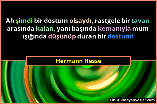 Hermann Hesse - Ah şimdi bir dostum olsaydı, rastgele bir tavan arasında kalan, yanı başında kemanıyla mum ışığında düşünüp duran bir dostum!...