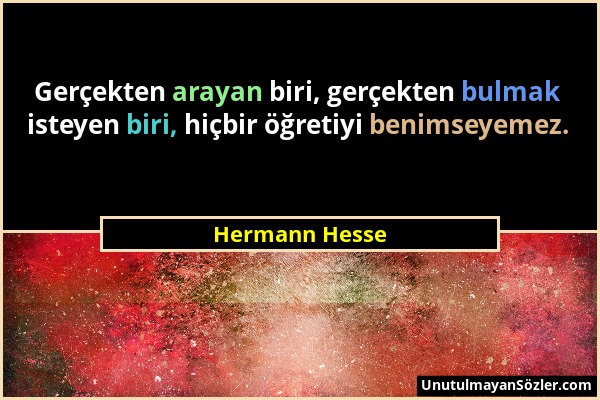 Hermann Hesse - Gerçekten arayan biri, gerçekten bulmak isteyen biri, hiçbir öğretiyi benimseyemez....