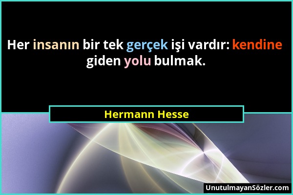 Hermann Hesse - Her insanın bir tek gerçek işi vardır: kendine giden yolu bulmak....