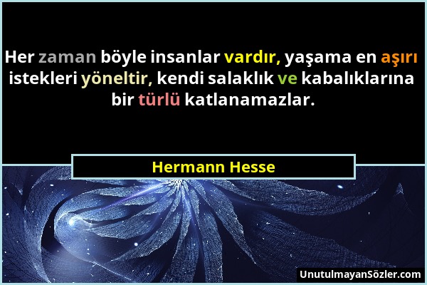 Hermann Hesse - Her zaman böyle insanlar vardır, yaşama en aşırı istekleri yöneltir, kendi salaklık ve kabalıklarına bir türlü katlanamazlar....