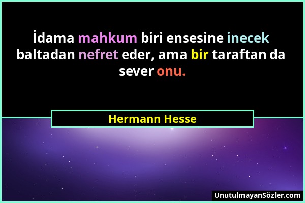 Hermann Hesse - İdama mahkum biri ensesine inecek baltadan nefret eder, ama bir taraftan da sever onu....