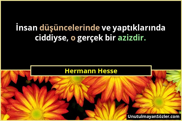Hermann Hesse - İnsan düşüncelerinde ve yaptıklarında ciddiyse, o gerçek bir azizdir....