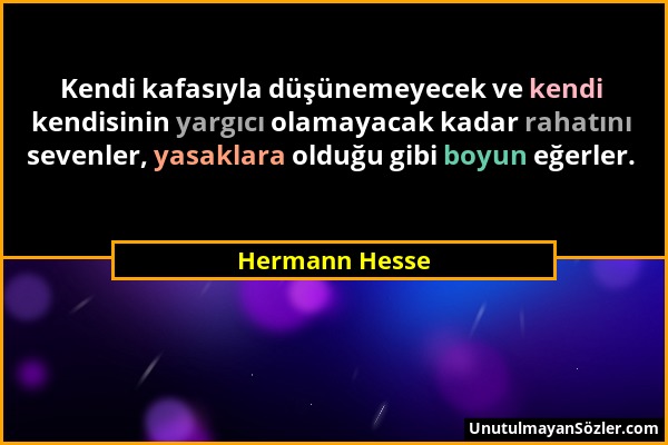 Hermann Hesse - Kendi kafasıyla düşünemeyecek ve kendi kendisinin yargıcı olamayacak kadar rahatını sevenler, yasaklara olduğu gibi boyun eğerler....