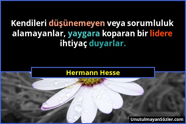 Hermann Hesse - Kendileri düşünemeyen veya sorumluluk alamayanlar, yaygara koparan bir lidere ihtiyaç duyarlar....