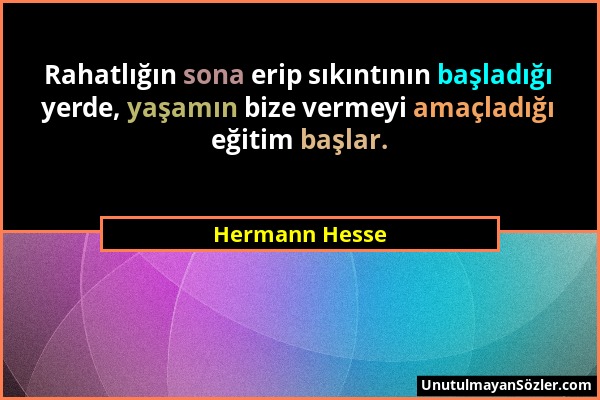 Hermann Hesse - Rahatlığın sona erip sıkıntının başladığı yerde, yaşamın bize vermeyi amaçladığı eğitim başlar....