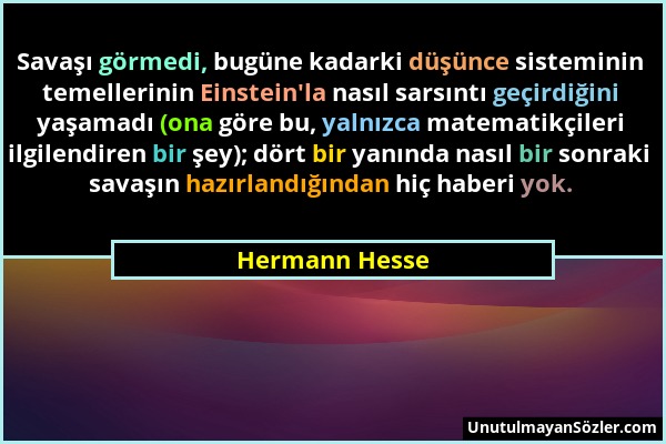 Hermann Hesse - Savaşı görmedi, bugüne kadarki düşünce sisteminin temellerinin Einstein'la nasıl sarsıntı geçirdiğini yaşamadı (ona göre bu, yalnızca...