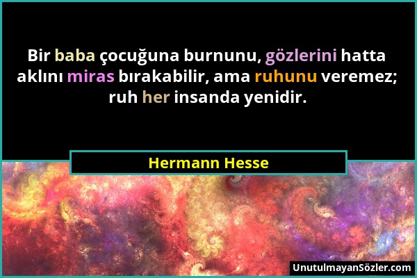 Hermann Hesse - Bir baba çocuğuna burnunu, gözlerini hatta aklını miras bırakabilir, ama ruhunu veremez; ruh her insanda yenidir....