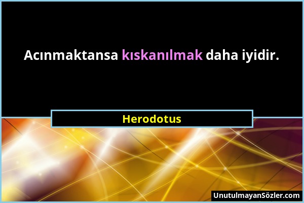 Herodotus - Acınmaktansa kıskanılmak daha iyidir....
