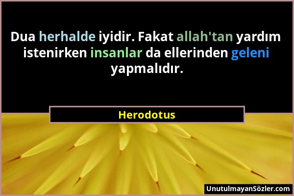 Herodotus - Dua herhalde iyidir. Fakat allah'tan yardım istenirken insanlar da ellerinden geleni yapmalıdır....