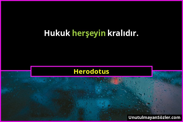 Herodotus - Hukuk herşeyin kralıdır....