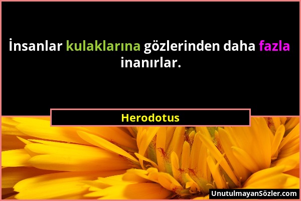 Herodotus - İnsanlar kulaklarına gözlerinden daha fazla inanırlar....