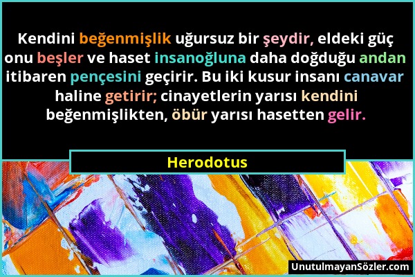 Herodotus - Kendini beğenmişlik uğursuz bir şeydir, eldeki güç onu beşler ve haset insanoğluna daha doğduğu andan itibaren pençesini geçirir. Bu iki k...