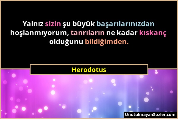 Herodotus - Yalnız sizin şu büyük başarılarınızdan hoşlanmıyorum, tanrıların ne kadar kıskanç olduğunu bildiğimden....