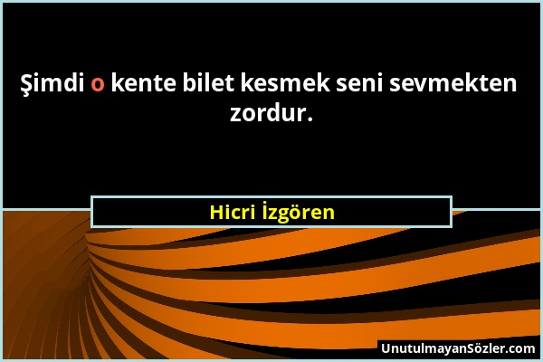 Hicri İzgören - Şimdi o kente bilet kesmek seni sevmekten zordur....