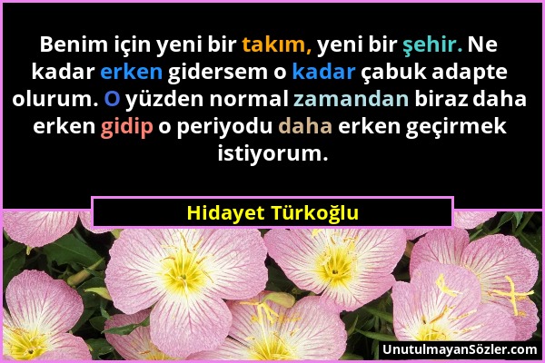 Hidayet Türkoğlu - Benim için yeni bir takım, yeni bir şehir. Ne kadar erken gidersem o kadar çabuk adapte olurum. O yüzden normal zamandan biraz daha...