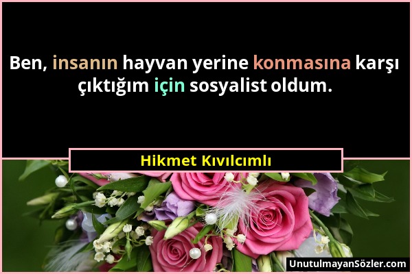 Hikmet Kıvılcımlı - Ben, insanın hayvan yerine konmasına karşı çıktığım için sosyalist oldum....