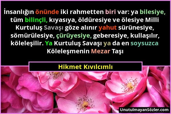 Hikmet Kıvılcımlı - İnsanlığın önünde iki rahmetten biri var: ya bilesiye, tüm bilinçli, kıyasıya, öldüresiye ve ölesiye Milli Kurtuluş Savaşı göze al...