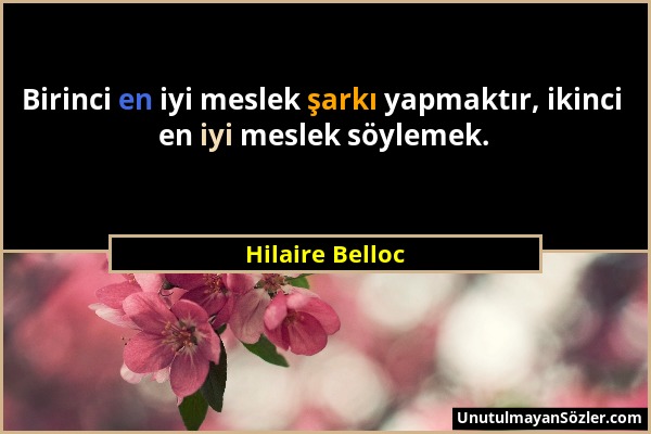 Hilaire Belloc - Birinci en iyi meslek şarkı yapmaktır, ikinci en iyi meslek söylemek....