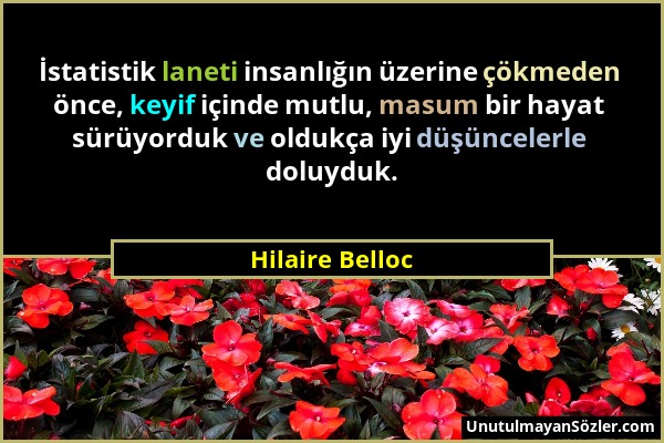 Hilaire Belloc - İstatistik laneti insanlığın üzerine çökmeden önce, keyif içinde mutlu, masum bir hayat sürüyorduk ve oldukça iyi düşüncelerle doluyd...