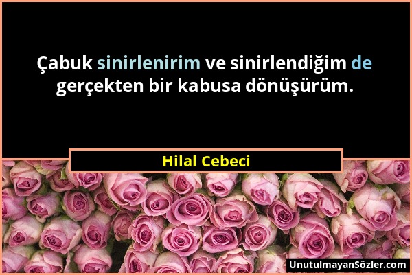 Hilal Cebeci - Çabuk sinirlenirim ve sinirlendiğim de gerçekten bir kabusa dönüşürüm....