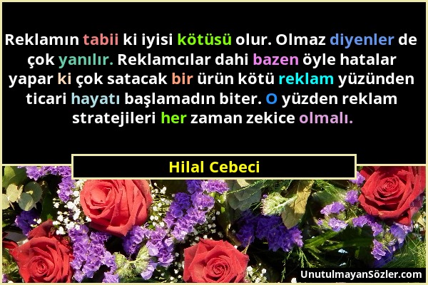 Hilal Cebeci - Reklamın tabii ki iyisi kötüsü olur. Olmaz diyenler de çok yanılır. Reklamcılar dahi bazen öyle hatalar yapar ki çok satacak bir ürün k...