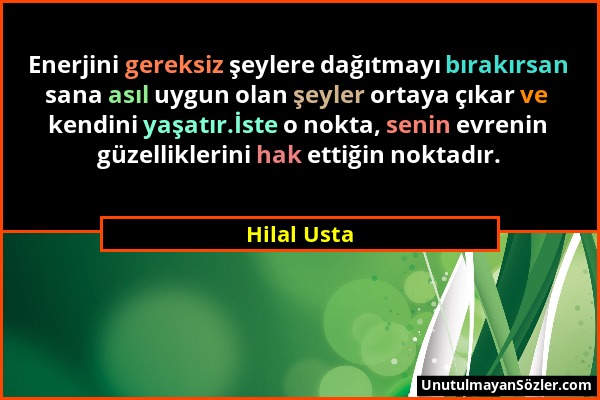 Hilal Usta - Enerjini gereksiz şeylere dağıtmayı bırakırsan sana asıl uygun olan şeyler ortaya çıkar ve kendini yaşatır.İste o nokta, senin evrenin gü...