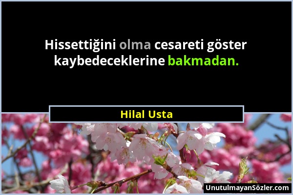 Hilal Usta - Hissettiğini olma cesareti göster kaybedeceklerine bakmadan....