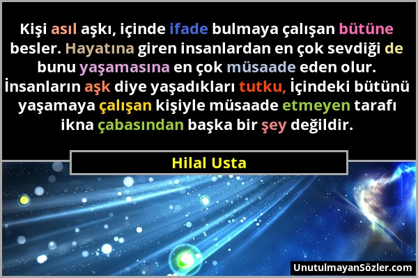 Hilal Usta - Kişi asıl aşkı, içinde ifade bulmaya çalışan bütüne besler. Hayatına giren insanlardan en çok sevdiği de bunu yaşamasına en çok müsaade e...