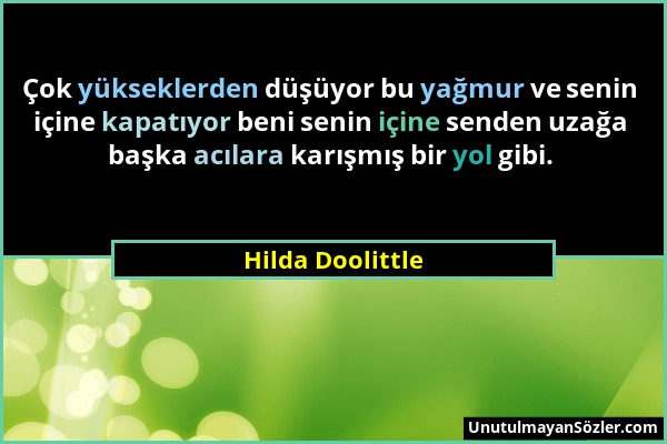 Hilda Doolittle - Çok yükseklerden düşüyor bu yağmur ve senin içine kapatıyor beni senin içine senden uzağa başka acılara karışmış bir yol gibi....