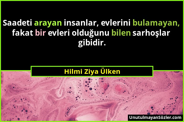 Hilmi Ziya Ülken - Saadeti arayan insanlar, evlerini bulamayan, fakat bir evleri olduğunu bilen sarhoşlar gibidir....