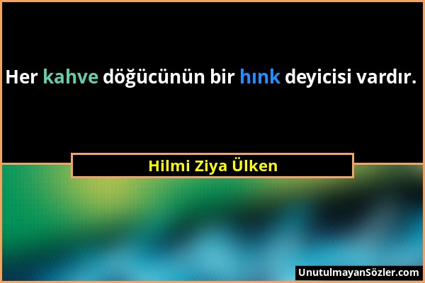 Hilmi Ziya Ülken - Her kahve döğücünün bir hınk deyicisi vardır....