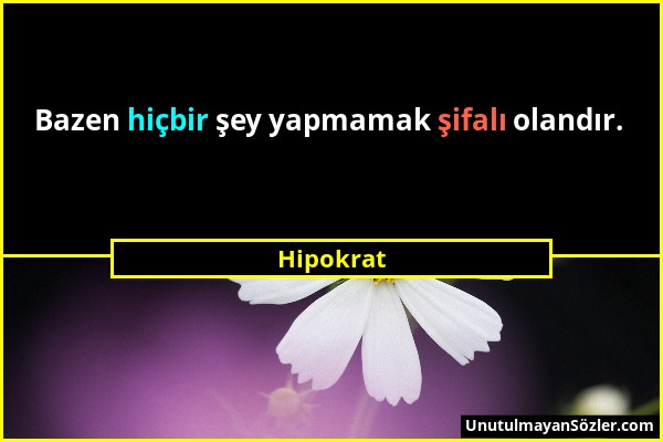 Hipokrat - Bazen hiçbir şey yapmamak şifalı olandır....