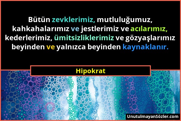 Hipokrat - Bütün zevklerimiz, mutluluğumuz, kahkahalarımız ve jestlerimiz ve acılarımız, kederlerimiz, ümitsizliklerimiz ve gözyaşlarımız beyinden ve...