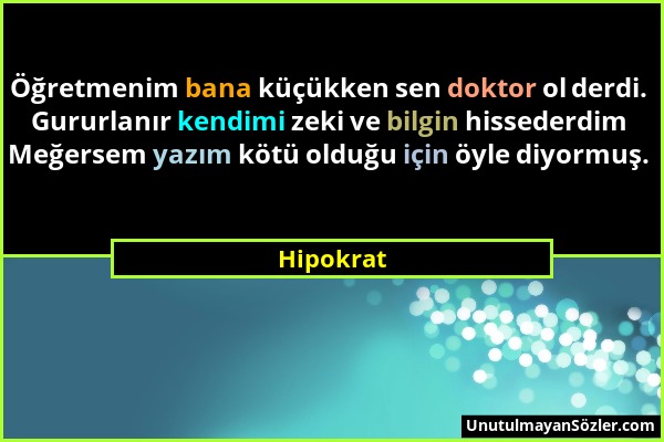 Hipokrat - Öğretmenim bana küçükken sen doktor ol derdi. Gururlanır kendimi zeki ve bilgin hissederdim Meğersem yazım kötü olduğu için öyle diyormuş....